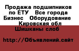 Продажа подшипников по ЕТУ - Все города Бизнес » Оборудование   . Кировская обл.,Шишканы слоб.